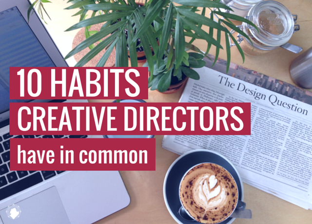 10 Habits Creative Directors Have in Common